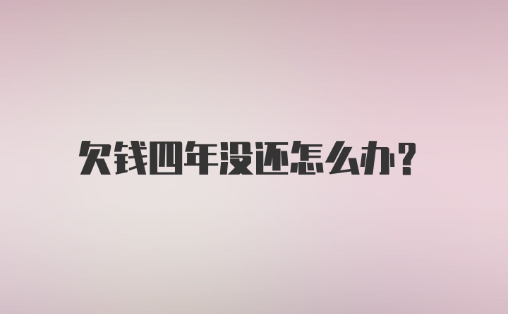 欠钱四年没还怎么办？