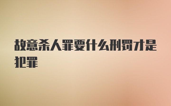 故意杀人罪要什么刑罚才是犯罪