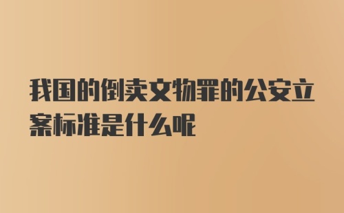 我国的倒卖文物罪的公安立案标准是什么呢