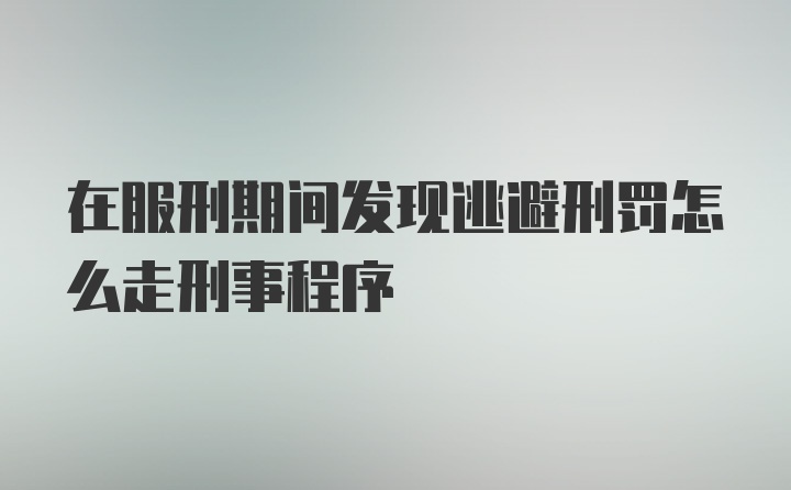 在服刑期间发现逃避刑罚怎么走刑事程序