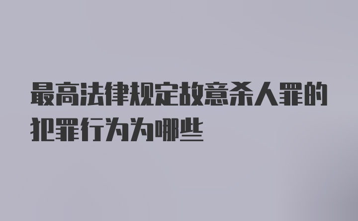 最高法律规定故意杀人罪的犯罪行为为哪些