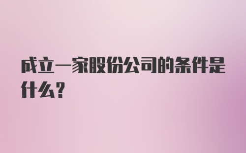 成立一家股份公司的条件是什么？