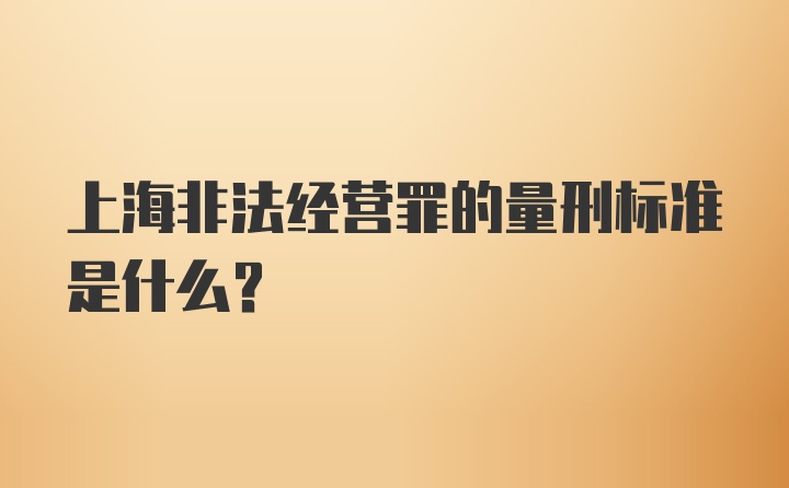 上海非法经营罪的量刑标准是什么？