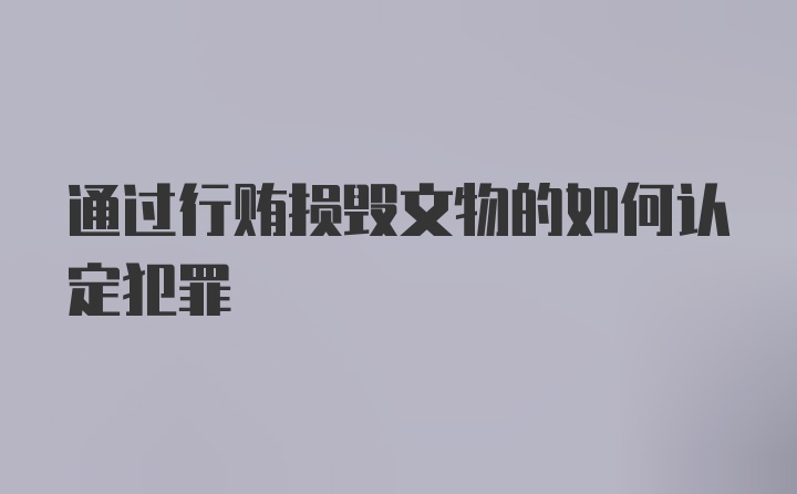 通过行贿损毁文物的如何认定犯罪