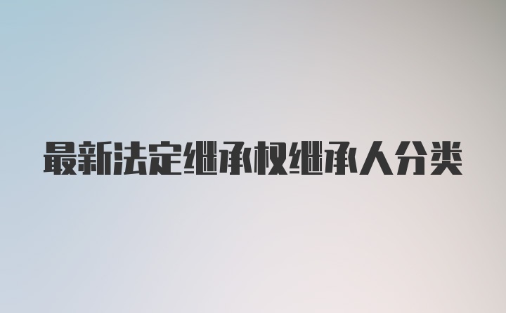 最新法定继承权继承人分类