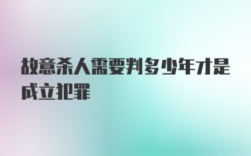 故意杀人需要判多少年才是成立犯罪