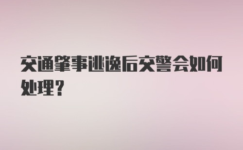 交通肇事逃逸后交警会如何处理？