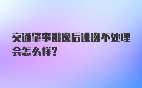 交通肇事逃逸后逃逸不处理会怎么样？