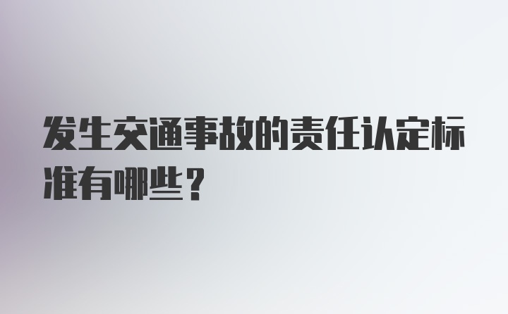 发生交通事故的责任认定标准有哪些？