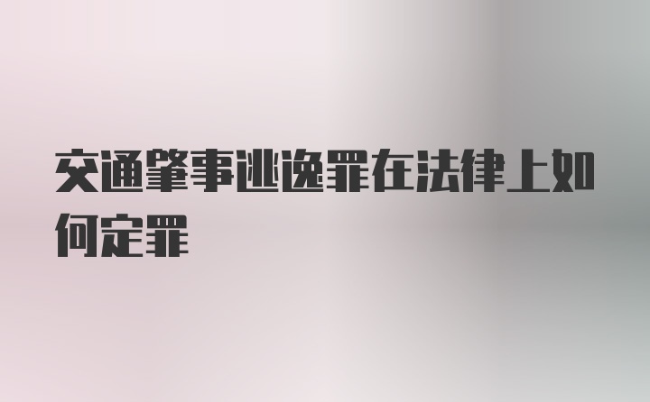 交通肇事逃逸罪在法律上如何定罪