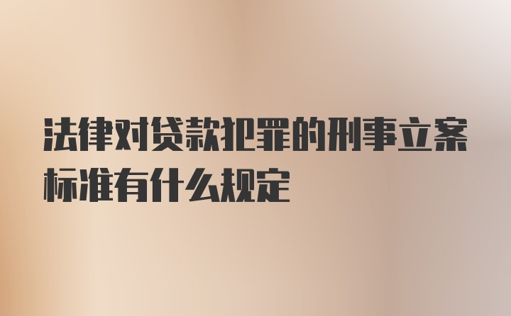 法律对贷款犯罪的刑事立案标准有什么规定