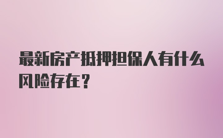 最新房产抵押担保人有什么风险存在?