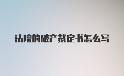 法院的破产裁定书怎么写