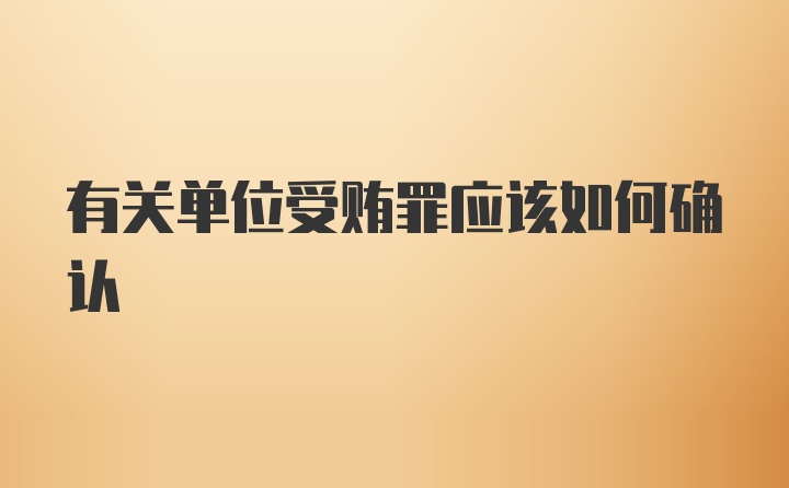 有关单位受贿罪应该如何确认