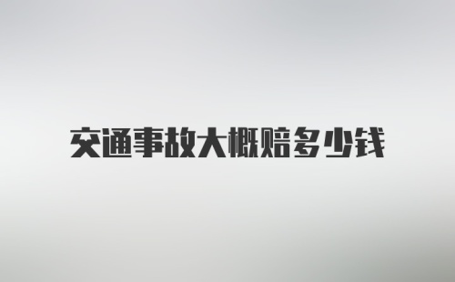 交通事故大概赔多少钱