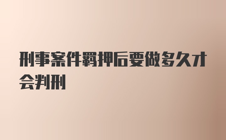 刑事案件羁押后要做多久才会判刑