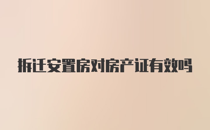 拆迁安置房对房产证有效吗