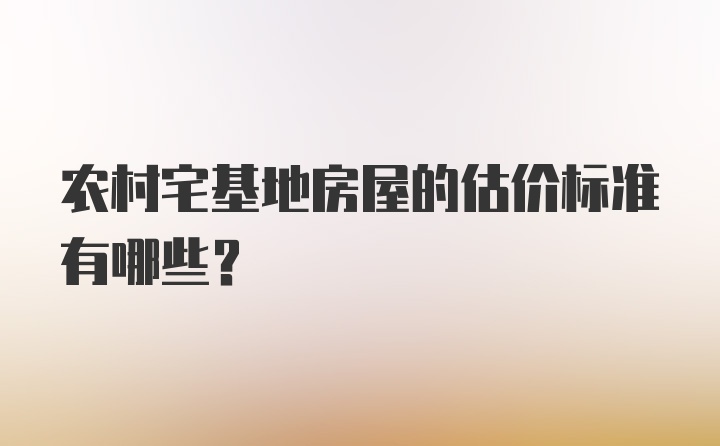 农村宅基地房屋的估价标准有哪些？