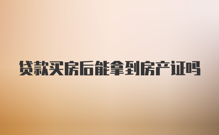 贷款买房后能拿到房产证吗
