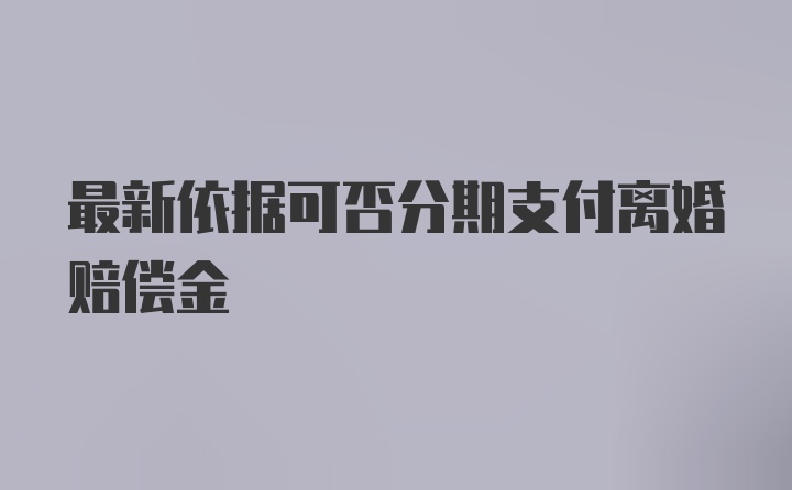 最新依据可否分期支付离婚赔偿金