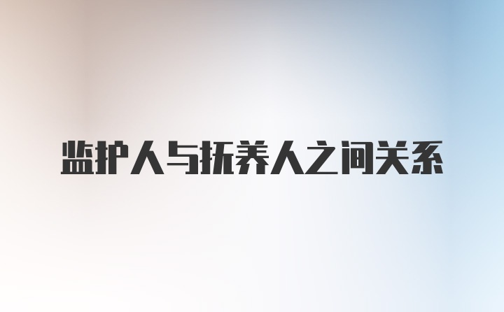 监护人与抚养人之间关系