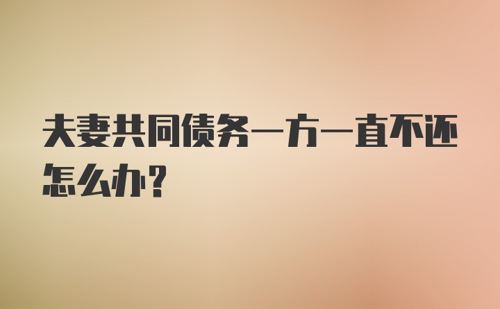 夫妻共同债务一方一直不还怎么办？