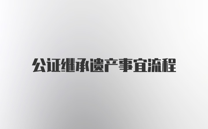 公证继承遗产事宜流程