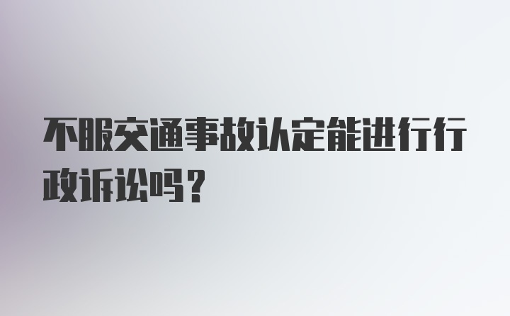 不服交通事故认定能进行行政诉讼吗？