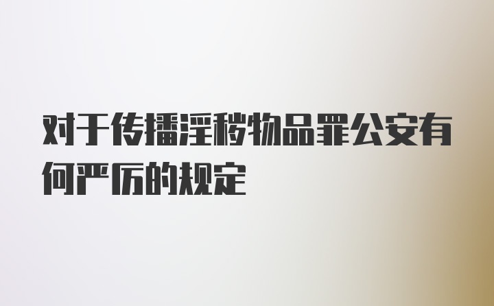 对于传播淫秽物品罪公安有何严厉的规定