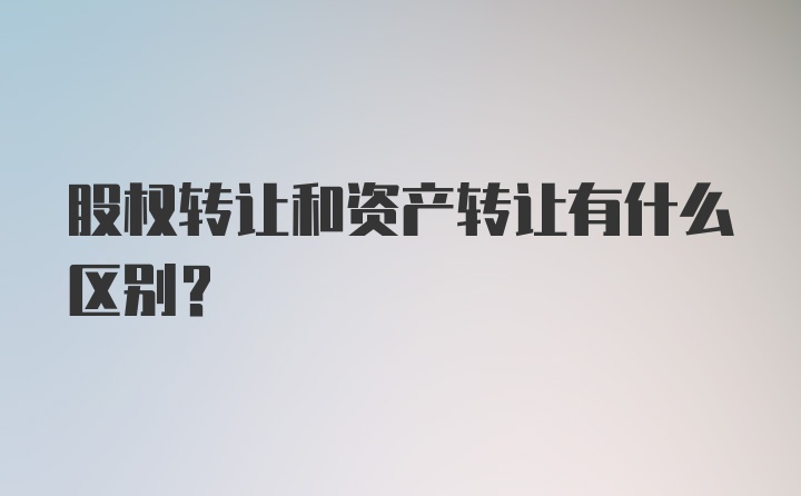 股权转让和资产转让有什么区别?