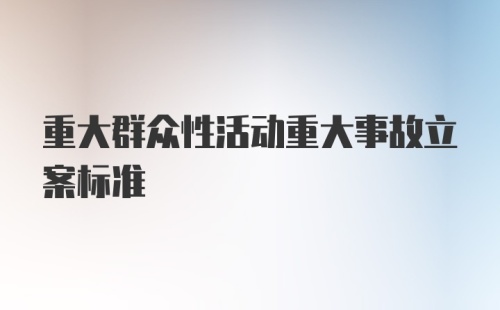 重大群众性活动重大事故立案标准