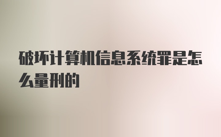 破坏计算机信息系统罪是怎么量刑的