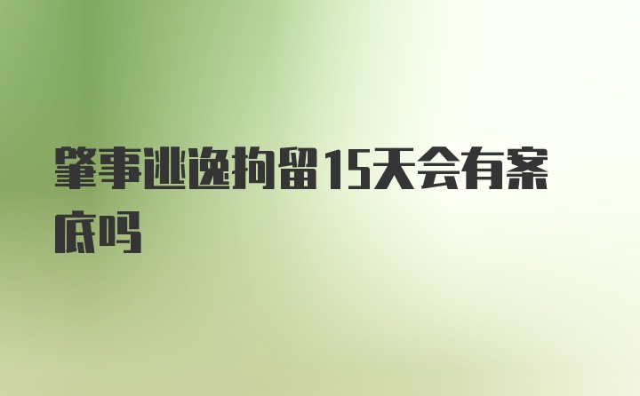 肇事逃逸拘留15天会有案底吗