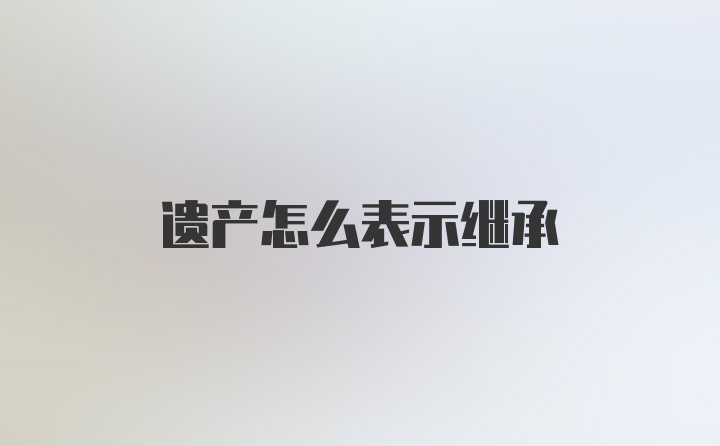 遗产怎么表示继承