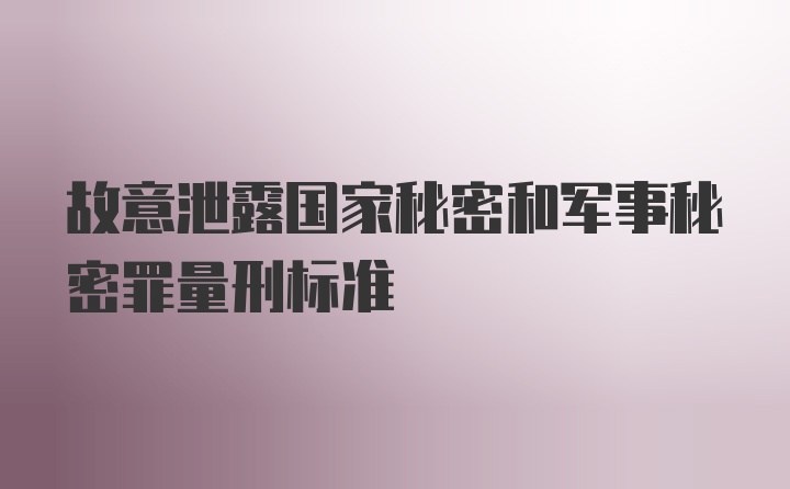 故意泄露国家秘密和军事秘密罪量刑标准