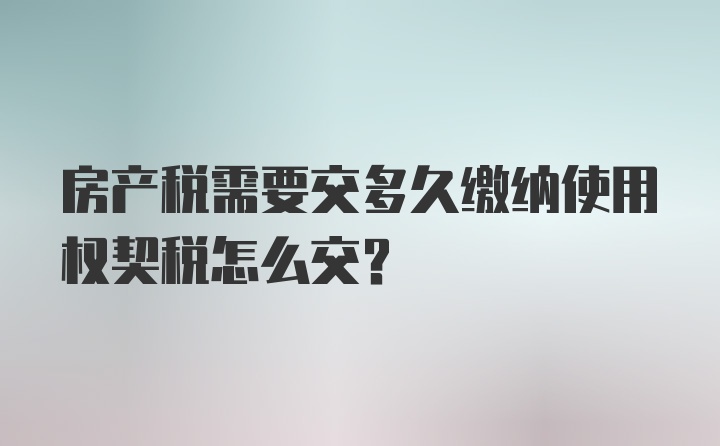 房产税需要交多久缴纳使用权契税怎么交？