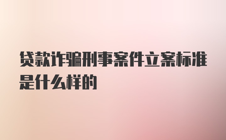 贷款诈骗刑事案件立案标准是什么样的