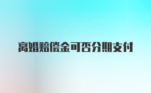 离婚赔偿金可否分期支付