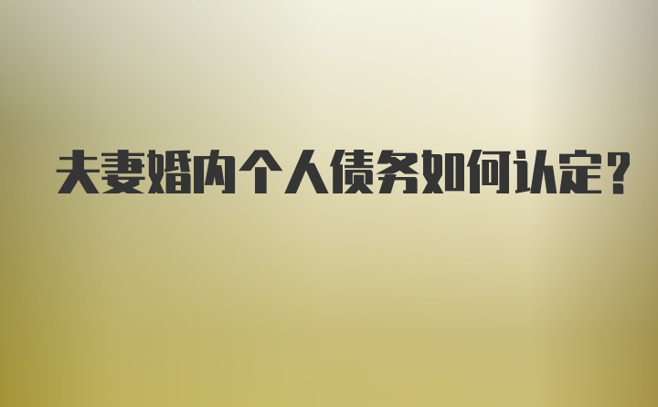 夫妻婚内个人债务如何认定？