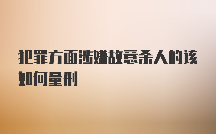 犯罪方面涉嫌故意杀人的该如何量刑