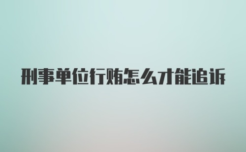 刑事单位行贿怎么才能追诉