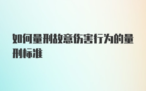 如何量刑故意伤害行为的量刑标准