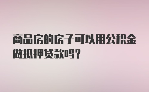 商品房的房子可以用公积金做抵押贷款吗？