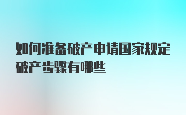 如何准备破产申请国家规定破产步骤有哪些