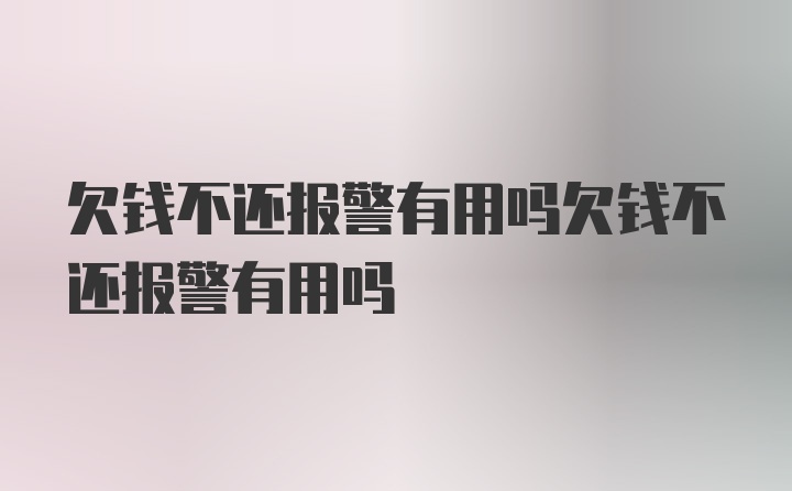 欠钱不还报警有用吗欠钱不还报警有用吗