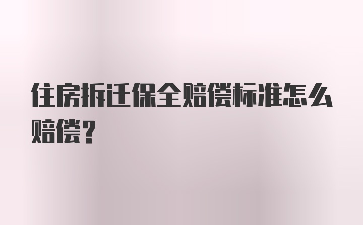 住房拆迁保全赔偿标准怎么赔偿？