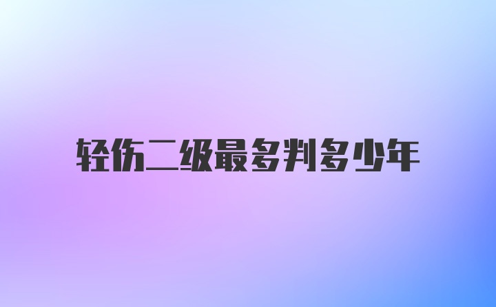 轻伤二级最多判多少年