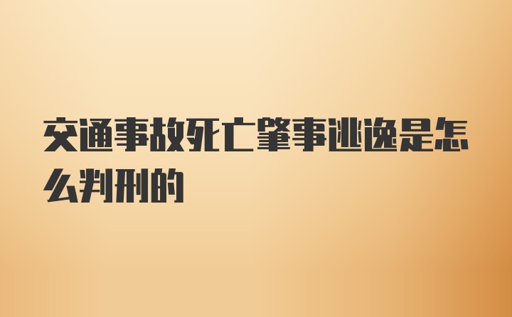 交通事故死亡肇事逃逸是怎么判刑的