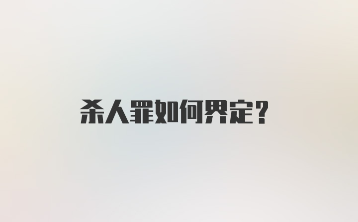 杀人罪如何界定？