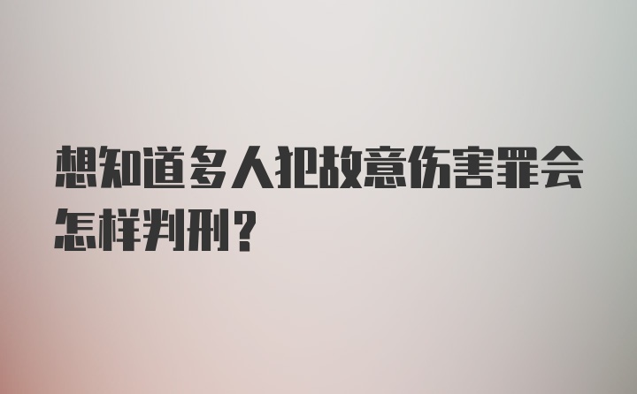 想知道多人犯故意伤害罪会怎样判刑？